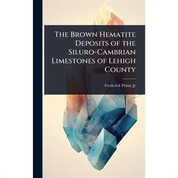The Brown Hematite Deposits of the Siluro-Cambrian Limestones of Lehigh County