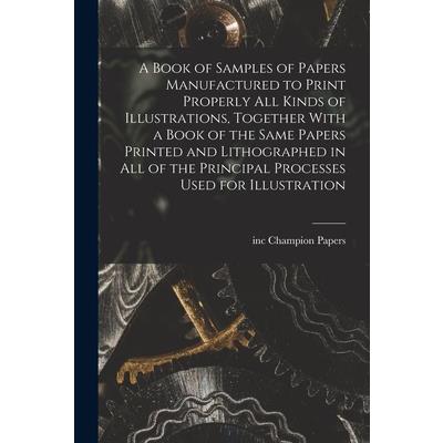 A Book of Samples of Papers Manufactured to Print Properly all Kinds of Illustrations, Together With a Book of the Same Papers Printed and Lithographed in all of the Principal Processes Used for Illus
