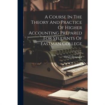 A Course In The Theory And Practice Of Higher Accounting Prepared For Students Of Eastman College