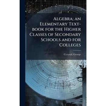 Algebra; an Elementary Text-book for the Higher Classes of Secondary Schools and for Colleges