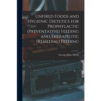 Unfired Foods and Hygienic Dietetics for Prophylactic (Preventative) Feeding and Therapeutic (Remedial) Feeding