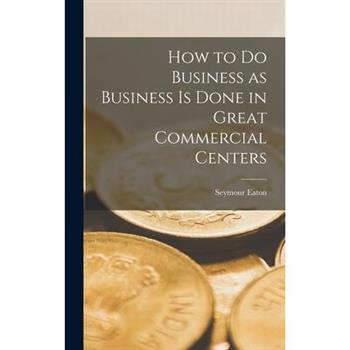 How to do Business as Business is Done in Great Commercial Centers