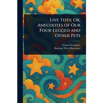 Live Toys; Or, Anecdotes of Our Four-Legged and Other Pets