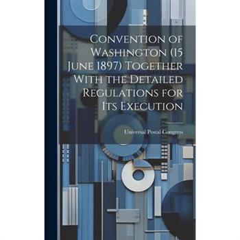 Convention of Washington (15 June 1897) Together With the Detailed Regulations for Its Execution