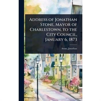 Address of Jonathan Stone, Mayor of Charlestown, to the City Council, January 6, 1873