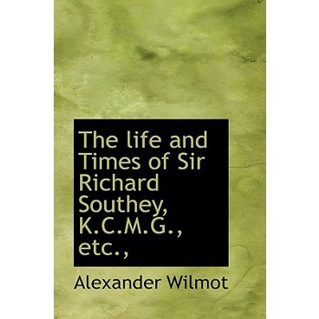 The Life and Times of Sir Richard Southey, K.C.M.G., Etc.,