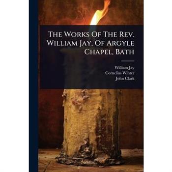 The Works Of The Rev. William Jay, Of Argyle Chapel, Bath
