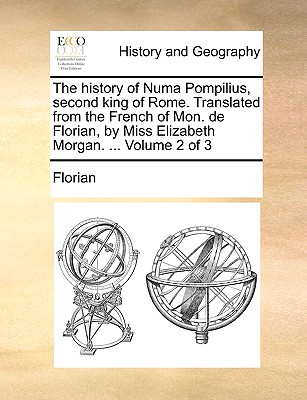 The History of Numa Pompilius, Second King of Rome. Translated from the French of Mon. de Florian, by Miss Elizabeth Morgan. ... Volume 2 of 3