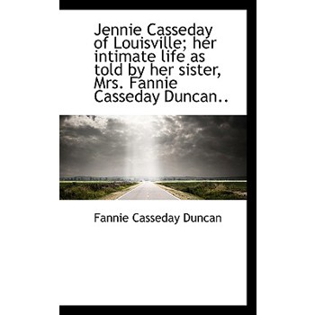 Jennie Casseday of Louisville; Her Intimate Life as Told by Her Sister, Mrs. Fannie Casseday Duncan.