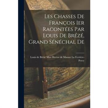 Les Chasses De Fran癟ois Ier Racont矇es par Louis De Br矇z矇, Grand S矇n矇chal De