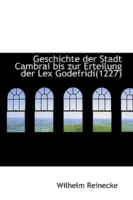 Geschichte Der Stadt Cambrai Bis Zur Erteilung Der Lex Godefridi(1227)