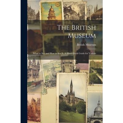 The British Museum; What to see and how to see it. A Hand-book Guide for Visitors