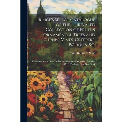 Prince’s Select Catalogue of the Unrivaled Collection of Fruit & Ornamental Trees and Shrubs, Vines, Creepers, P(c)onies, &c.