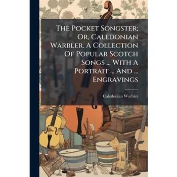 The Pocket Songster; Or, Caledonian Warbler. A Collection Of Popular Scotch Songs ... With A Portrait ... And ... Engravings