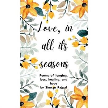 Love, in All Its Seasons Poems of longing, loss, healing, and hope