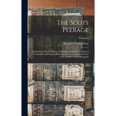 The Scots Peerage; Founded on Wood’s Edition of Sir Robert Douglas’s Peerage of Scotland; Containing an Historical and Genealogical Account of the Nobility of That Kingdom; Volume 1