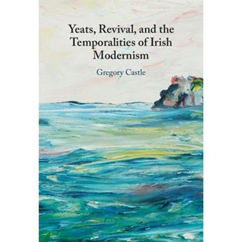 Yeats, Revival, and the Temporalities of Irish Modernism