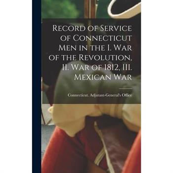 Record of Service of Connecticut men in the I. War of the Revolution, II. War of 1812, III. Mexican War