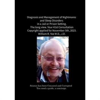 Diagnosis and Management of Nightmares and Sleep Disorders in a Jail or Prison Setting. The long view. Your 41st Consultation Copyright applied for November 5th, 2023. William R. Yee M.D., J.D.