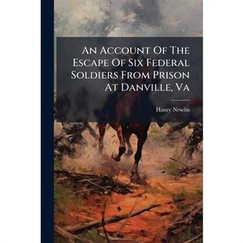 An Account Of The Escape Of Six Federal Soldiers From Prison At Danville, Va