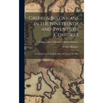 Greeks & Bulgarians in the Nineteenth and Twentieth Centuries; an Open Letter to the Right Hon. Sir Charles W. Dilke; Volume Talbot collection of British pamphlets