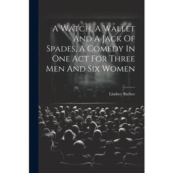 A Watch, A Wallet And A Jack Of Spades, A Comedy In One Act For Three Men And Six Women