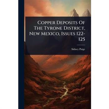 Copper Deposits Of The Tyrone District, New Mexico, Issues 122-125