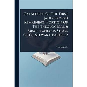 Catalogue Of The First [and Second Remaining] Portion Of The Theological & Miscellaneous Stock Of C.j. Stewart, Parts 1-2