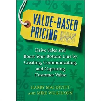 Value-Based Pricing: Drive Sales and Boost Your Bottom Line by Creating, Communicating and Capturing Customer Value