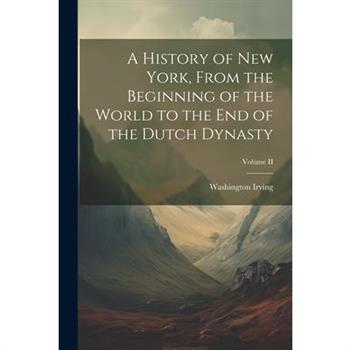 A History of New York, From the Beginning of the World to the End of the Dutch Dynasty; Volume II