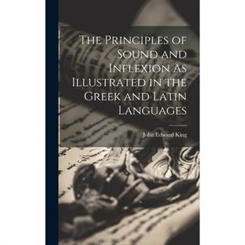 The Principles of Sound and Inflexion As Illustrated in the Greek and Latin Languages