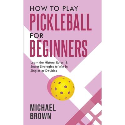 How To Play Pickleball For Beginners - Learn the History, Rules, & Secret Strategies To Win In Singles Or Doubles