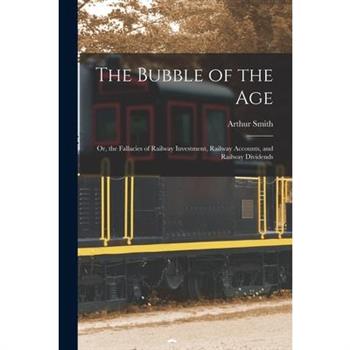 The Bubble of the Age; Or, the Fallacies of Railway Investment, Railway Accounts, and Railway Dividends