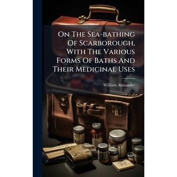 On The Sea-bathing Of Scarborough, With The Various Forms Of Baths And Their Medicinal Uses
