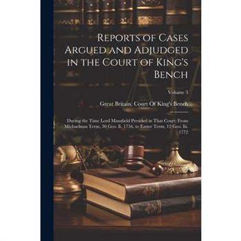 Reports of Cases Argued and Adjudged in the Court of King's Bench