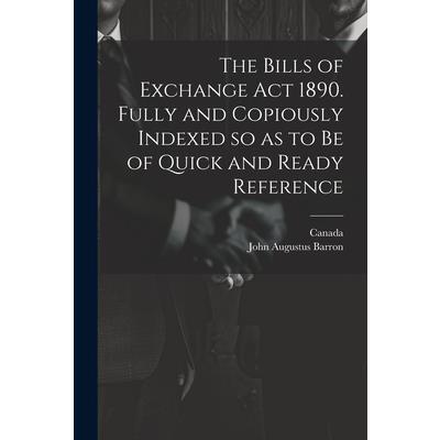 The Bills of Exchange act 1890. Fully and Copiously Indexed so as to be of Quick and Ready Reference