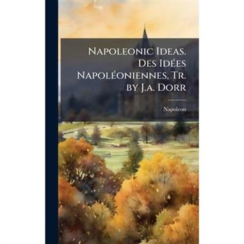 Napoleonic Ideas. Des Id?(c)es Napol?(c)oniennes, Tr. by J.a. Dorr