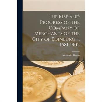 The Rise and Progress of the Company of Merchants of the City of Edinburgh, 1681-1902