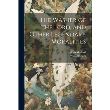The Washer of the Ford, and Other Legendary Moralities