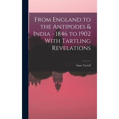 From England to the Antipodes & India - 1846 to 1902 With Tartling Revelations