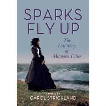 Sparks Fly Up: The Lost Story of Margaret Fuller
