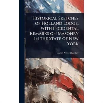 Historical Sketches of Holland Lodge, With Incidental Remarks on Masonry in the State of New York