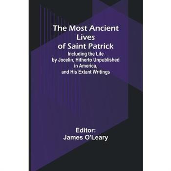 The Most Ancient Lives of Saint Patrick; Including the Life by Jocelin, Hitherto Unpublished in America, and His Extant Writings