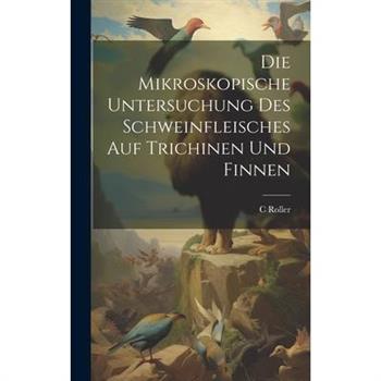 Die Mikroskopische Untersuchung Des Schweinfleisches Auf Trichinen Und Finnen
