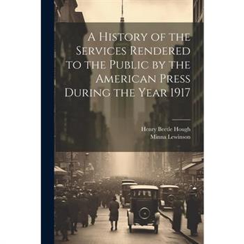 A History of the Services Rendered to the Public by the American Press During the Year 1917