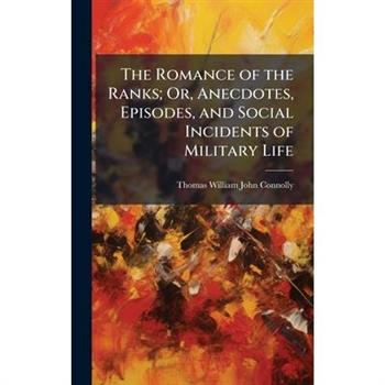 The Romance of the Ranks; Or, Anecdotes, Episodes, and Social Incidents of Military Life