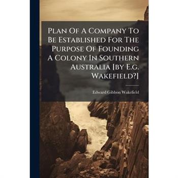 Plan Of A Company To Be Established For The Purpose Of Founding A Colony In Southern Australia [by E.g. Wakefield?]