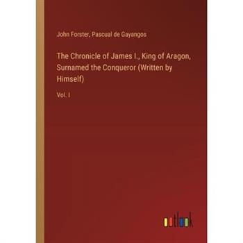 The Chronicle of James I., King of Aragon, Surnamed the Conqueror (Written by Himself)