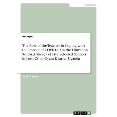 The Role of the Teacher in Coping with the Impact of COVID-19 in the Education Sector. A Survey of Five Selected Schools in Loro CC in Oyam District, Uganda