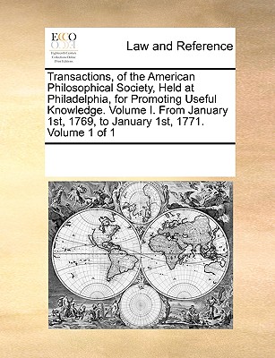 Transactions, of the American Philosophical Society, Held at Philadelphia, for Promoting Useful Knowledge. Volume I. From January 1st, 1769, to January 1st, 1771. Volume 1 of 1